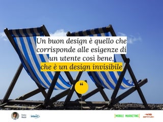 “
Un buon design è quello che
corrisponde alle esigenze di
un utente così bene,
che è un design invisibile
 