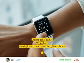 Smartphone, Tablet
Wearables:
smart-glasses, smart-watches, fitness bands
 