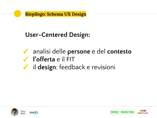 Riepilogo: Schema UX Design
User-Centered Design:
✓ analisi delle persone e del contesto
✓ l’offerta e il FIT
✓ il design: feedback e revisioni
 