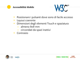 Accessibilità Mobile
◉ Posizionare i pulsanti dove sono di facile accesso
◉ Layout coerente
◉ Dimensioni degli elementi Touch e spaziatura
○ almeno 9x9 mm
○ circondati da spazi inattivi
◉ Contrasto
 