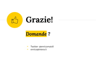 Domande ?
◉ Twitter: @enricomaioli
◉ enrico@intera.it
Grazie!
 