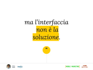 “
ma l’interfaccia
non è la
soluzione.
 