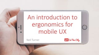 An introduction to
ergonomics for
mobile UX
Neil Turner
 