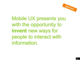 30<br />Mobile presents an opportunity to invent new ways…<br />Opinion!<br />Mobile UX presents you with the opportunity ...