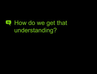 How do you get that understanding?<br />How do we get that understanding?<br />Q:<br />