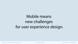 Mobile means
new challenges
for user experience design.

Mobile UX & Growth: Challenges & Opportunities

© 2013 Business I...