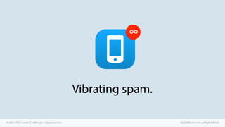 ∞

Vibrating spam.
Mobile UX & Growth: Challenges & Opportunities

digitalaltruist.com / @digitalaltruist

 