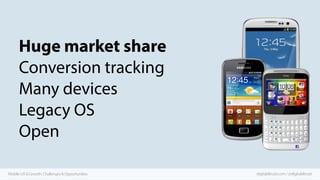 Huge market share
Conversion tracking
Many devices
Legacy OS
Open
Mobile UX & Growth: Challenges & Opportunities

digitala...