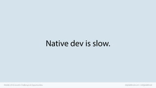 Native dev is slow.

Mobile UX & Growth: Challenges & Opportunities

digitalaltruist.com / @digitalaltruist

 