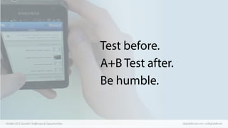 Test before.
A+B Test after.
Be humble.

Mobile UX & Growth: Challenges & Opportunities

digitalaltruist.com / @digitalalt...