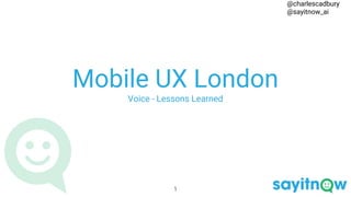 Mobile UX London
Voice - Lessons Learned
1
@charlescadbury
@sayitnow_ai
 