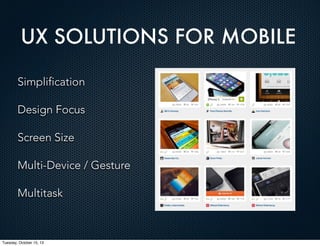 UX SOLUTIONS FOR MOBILE
Simplification
Design Focus
Screen Size
Multi-Device / Gesture
Multitask

Tuesday, October 15, 13

 