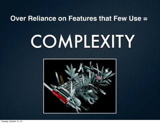 Over Reliance on Features that Few Use =

COMPLEXITY

Tuesday, October 15, 13

 