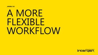 _MOBILE UX

A MORE
FLEXIBLE
WORKFLOW

 