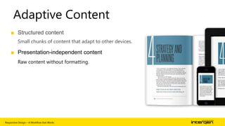 Adaptive Content
■ Structured content
Small chunks of content that adapt to other devices.

■ Presentation-independent content
Raw content without formatting.

Responsive Design – A Workflow that Works

| 45

 