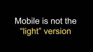 Mobile is not the
“light” version

 