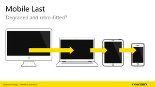 Mobile Last
Degraded and retro-fitted?

Responsive Design – A Workflow that Works

| 55

 
