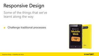 Responsive Design
Some of the things that we‟ve
learnt along the way
■ Challenge traditional processes

Responsive Design – A Workflow that Works

| 59

 