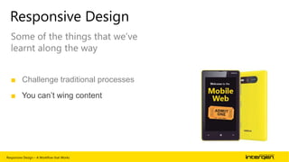Responsive Design
Some of the things that we‟ve
learnt along the way
■ Challenge traditional processes
■ You can’t wing content

Responsive Design – A Workflow that Works

| 60

 