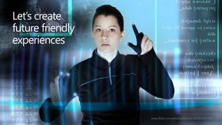 Let‟s create
future friendly
experiences

www.flickr.com/photos/lorena-s/6285307719

 