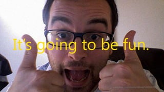 It‟s going to be fun.
www.flickr.com/photos/othree/5224045406

 
