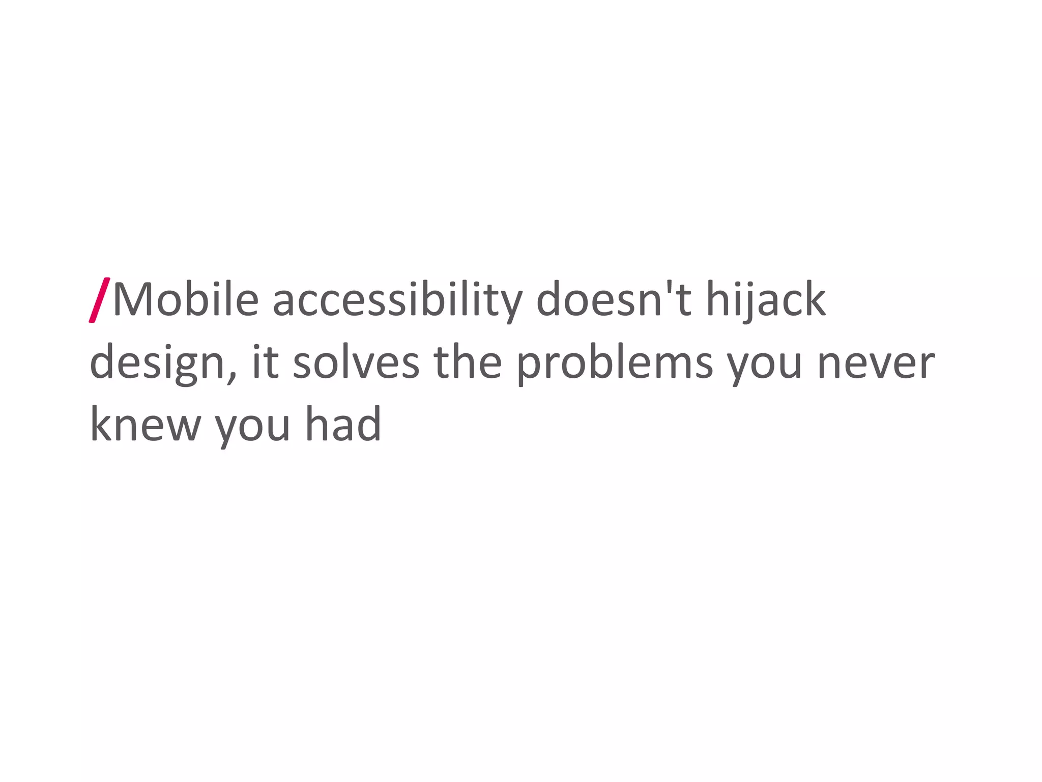 /Mobile accessibility doesn't hijack
design, it solves the problems you never
knew you had
 