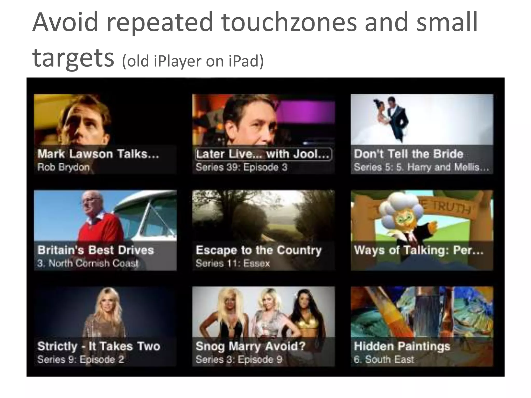Avoid repeated touchzones and small
targets (old iPlayer on iPad)
 