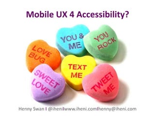 Mobile UX 4 Accessibility?




                 Henny Swan

            …accessibility?
Henny Swan I @iheniIwww.iheni.comIhenny@iheni.com
 