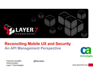 Reconciling Mobile UX and Security
An API Management Perspective
Francois Lascelles
Chief architect
Layer 7 Technologies
@flascelles
 