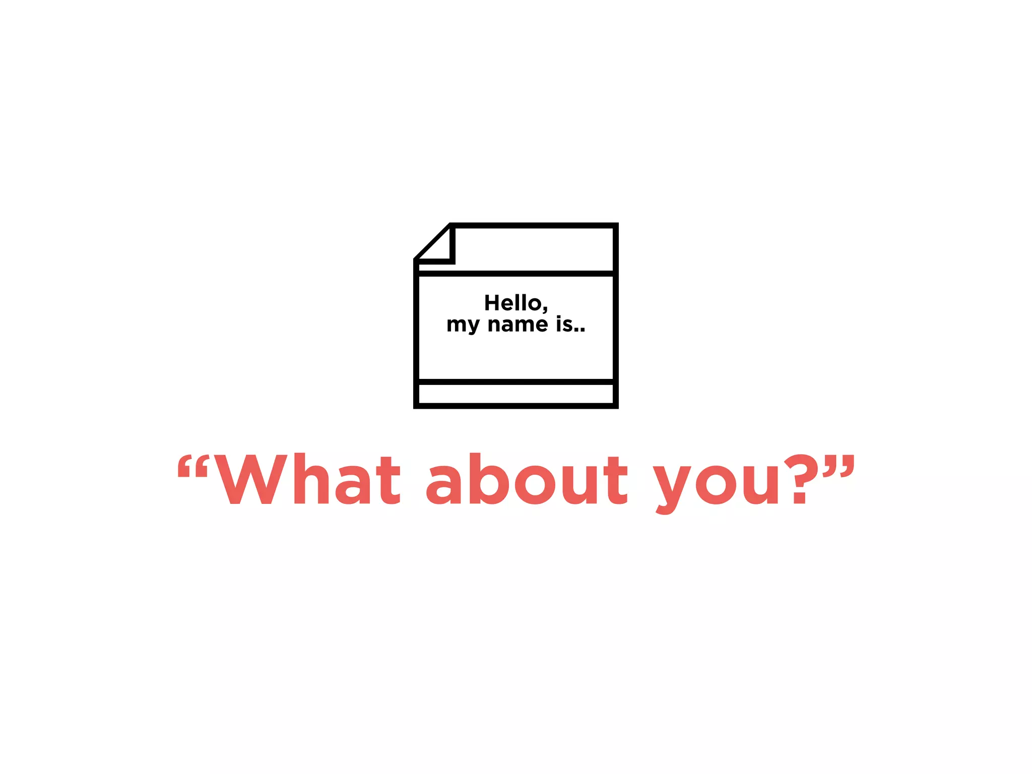 “What about you?”
Hello,
my name is..
 