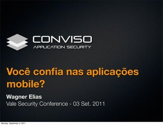 Você conﬁa nas aplicações
     mobile?
     Wagner Elias
     Vale Security Conference - 03 Set. 2011


Monday, September 5, 2011
 