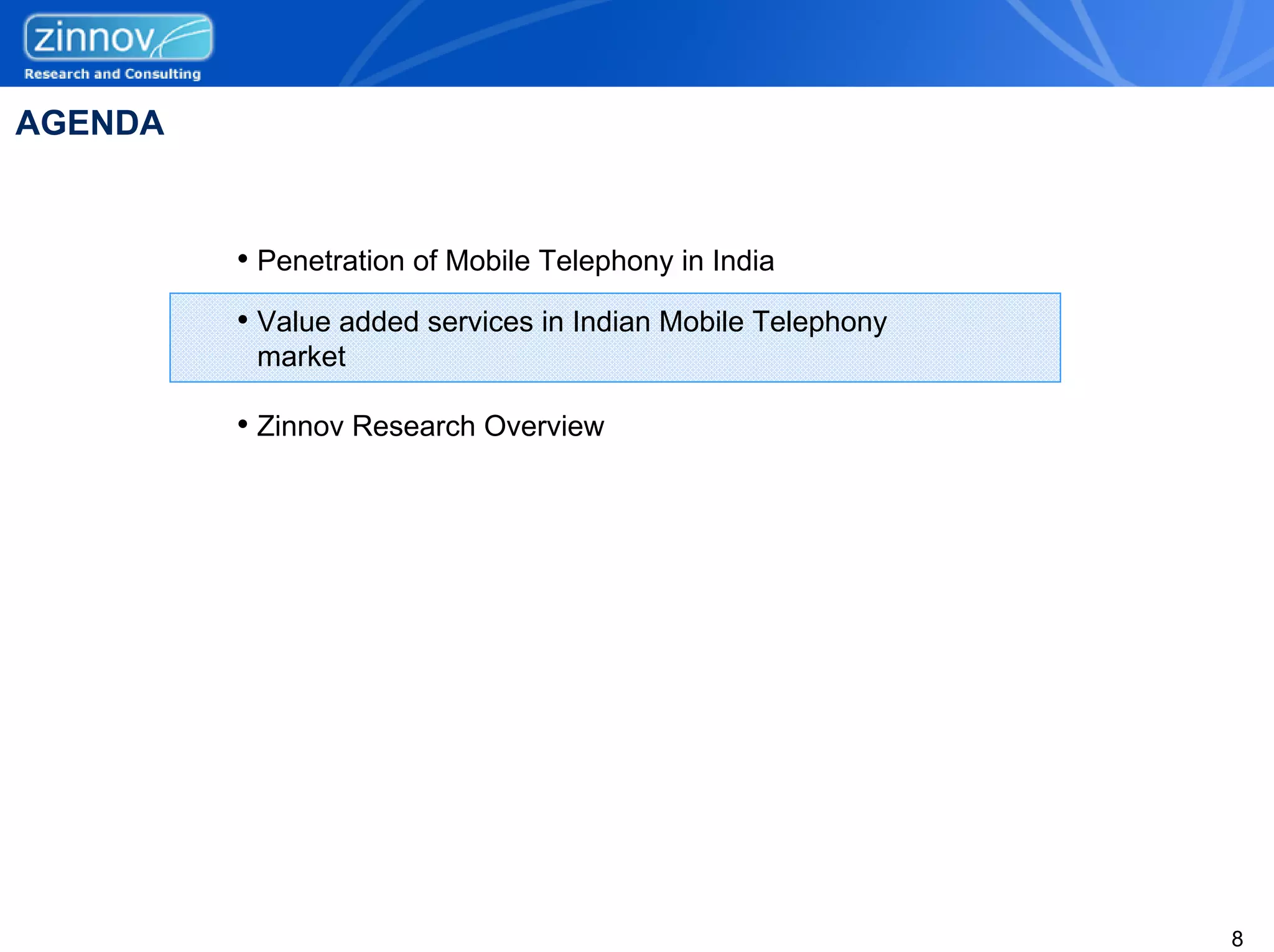AGENDA


         • Penetration of Mobile Telephony in India
         • Value added services in Indian Mobile Telephony
          market

         • Zinnov Research Overview




                                                             8
 
