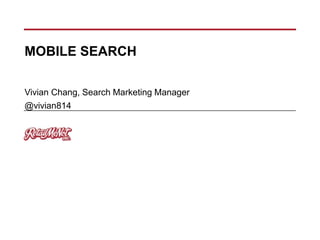 MOBILE SEARCH
Vivian Chang, Search Marketing Manager
@vivian814

 