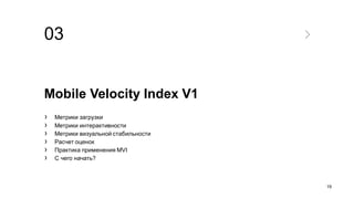 03
Mobile Velocity Index V1
› Метрики загрузки
› Метрики интерактивности
› Метрики визуальной стабильности
› Расчет оценок
› Практика применения MVI
› С чего начать?
19
 