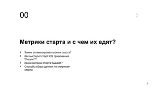 00
Метрики старта и с чем их едят?
› Зачем оптимизировать время старта?
› Как выглядит старт iOS приложения
"Яндекс"?
› Какие метрики старта бывают?
› Способы сбора данных по метрикам
старта
2
 