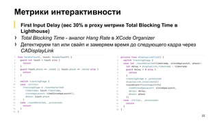 Метрики интерактивности
22
▎ First Input Delay (вес 30% в proxy метрике Total Blocking Time в
Lighthouse)
› Total Blocking Time - аналог Hang Rate в XCode Organizer
› Детектируем тап или свайп и замеряем время до следующего кадра через
CADisplayLink
 