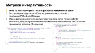 Метрики интерактивности
23
▎ Time To Interactive (вес 10% в Lighthouse Performance Score)
› Отслеживаем long-таски >50ms на цикле главного потока с
помощью CFRunLoopObserver
› Ждем достижения устойчивой интерактивности Time To Consistently
Interactive, когда long-тасков на главном потоке нет в течении достаточного
промежутка времени (3 секунды)
 