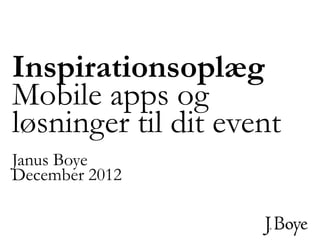 Inspirationsoplæg
Mobile apps og
løsninger til dit event
Janus Boye
December 2012
 