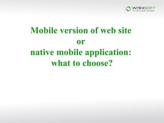 Mobile version of web site
           or
native mobile application:
     what to choose?
 