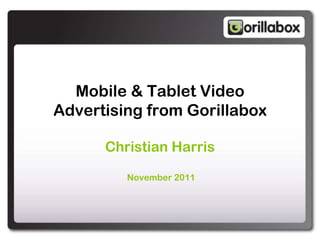 Mobile & Tablet Video
Advertising from Gorillabox

      Christian Harris

         November 2011
 