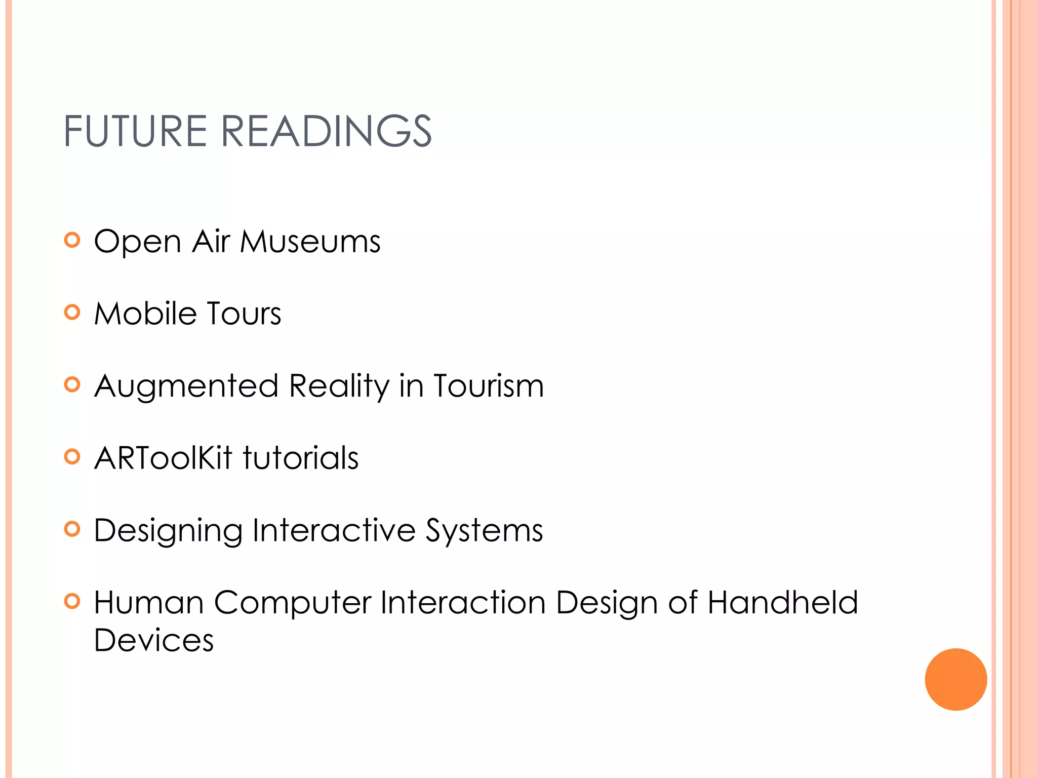 FUTURE READINGS Open Air Museums Mobile Tours Augmented Reality in Tourism ARToolKit tutorials Designing Interactive Systems Human Computer Interaction Design of Handheld Devices 