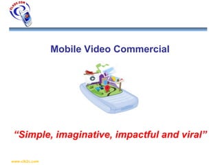 Mobile Video Commercial “ Simple, imaginative, impactful and viral” 