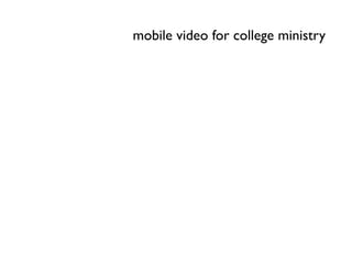 mobile video for college ministry
 