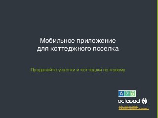 Мобильное приложение 
для коттеджного поселка 
Продавайте участки и коттеджи по-новому 
http://a25.ru/uslugi/ 
razrabotka_mobilnyh_prilozhenij/ 
 