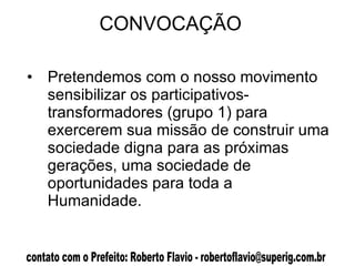 CONVOCAÇÃO  Pretendemos com o nosso movimento sensibilizar os participativos-transformadores (grupo 1) para exercerem sua missão de construir uma sociedade digna para as próximas gerações, uma sociedade de oportunidades para toda a Humanidade.  