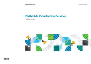 IBM Mobile Virtualisation Services
Profil des services
IBM Mobility Services Mobilité d'entreprise
 