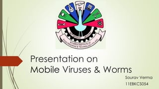 Presentation on
Mobile Viruses & Worms
Sourav Verma
11EBKCS054
 
