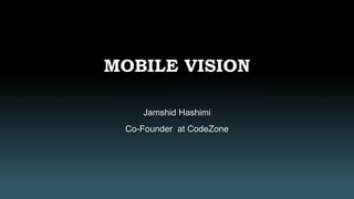 MOBILE VISION
Jamshid Hashimi
Co-Founder at CodeZone
 
