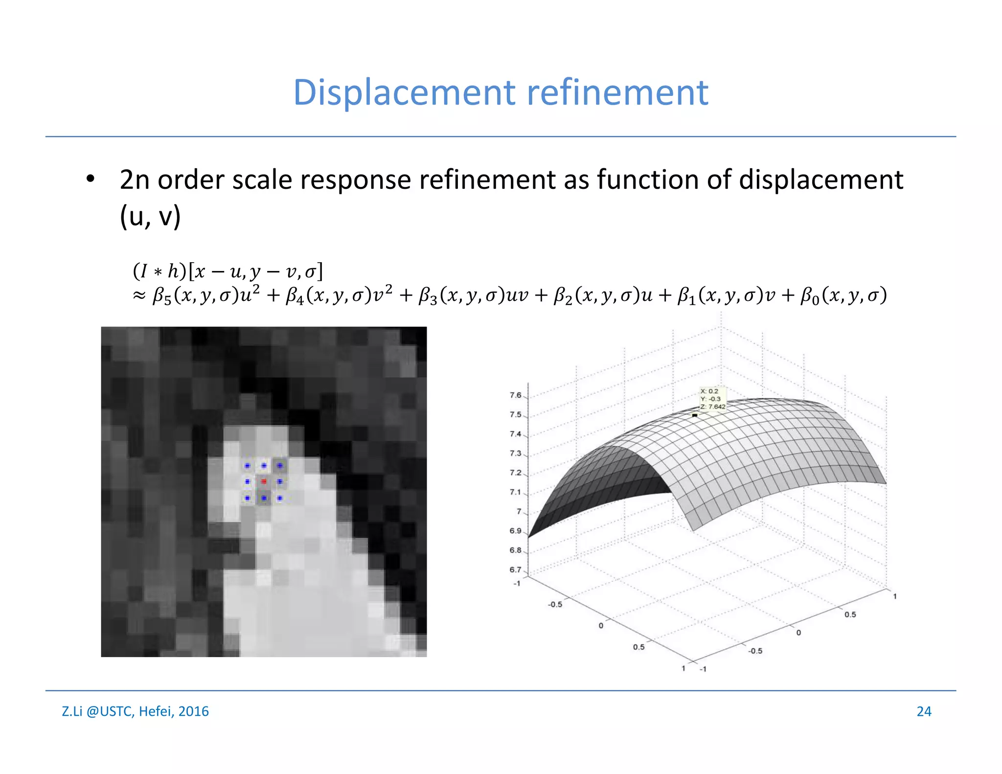 Z.Li @USTC, Hefei, 2016
Displacement refinement
• 2n order scale response refinement as function of displacement
(u, v)
24
∗ ℎ − , − ,
≈ , , + , , + , , + , , + , , + , ,
 