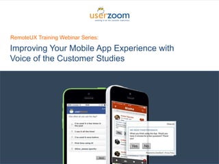1
Improving Your Mobile App Experience with
Voice of the Customer Studies
RemoteUX Training Webinar Series:
 